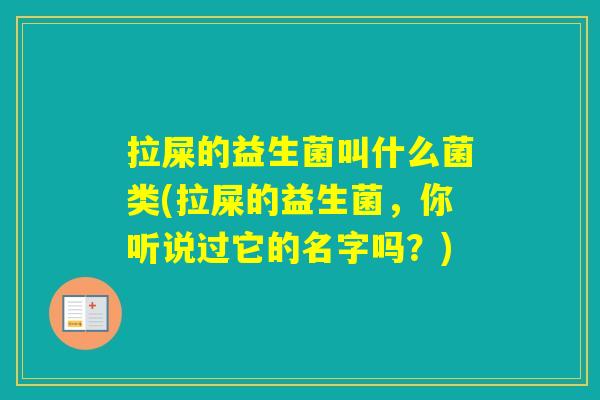 拉屎的益生菌叫什么菌类(拉屎的益生菌,你听说过它的名字吗?) 拉屎的益生菌叫什么菌类(拉屎的益生菌,你听说过它的名字吗?)