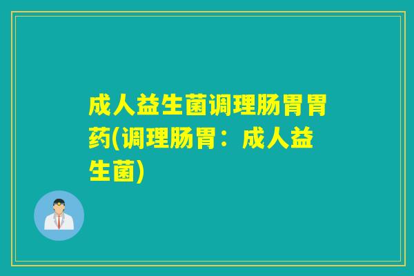 成人益生菌调理肠胃胃药(调理肠胃:成人益生菌) 成人益生菌调理肠胃胃药(调理肠胃:成人益生菌)