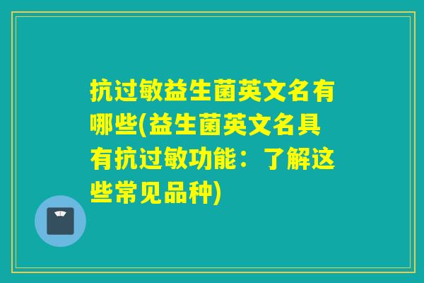 抗益生菌英文名有哪些(益生菌英文名具有抗功能:了解这些常见品种) 抗益生菌英文名有哪些(益生菌英文名具有抗功能:了解这些常见品种)