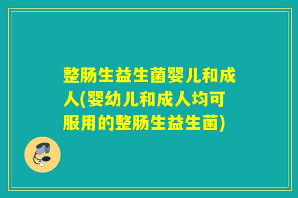 整肠生益生菌婴儿和成人(婴幼儿和成人均可服用的整肠生益生菌) 整肠生益生菌婴儿和成人(婴幼儿和成人均可服用的整肠生益生菌)