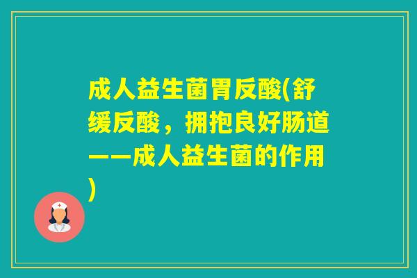 成人益生菌胃反酸(舒缓反酸,拥抱良好肠道——成人益生菌的作用) 成人益生菌胃反酸(舒缓反酸,拥抱良好肠道——成人益生菌的作用)