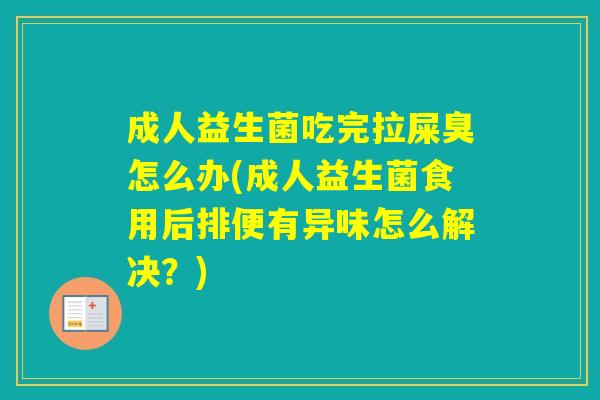 成人益生菌吃完拉屎臭怎么办(成人益生菌食用后排便有异味怎么解决？)