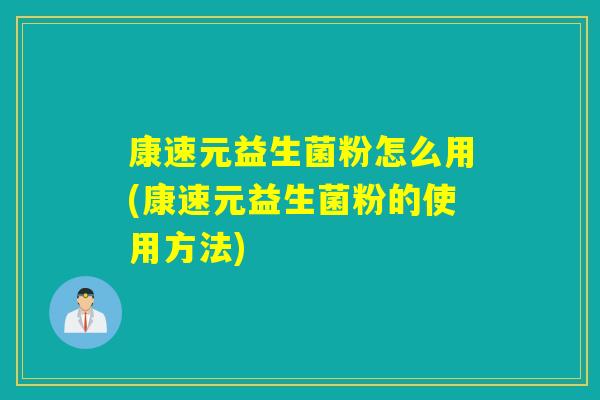 康速元益生菌粉怎么用(康速元益生菌粉的使用方法) 康速元益生菌粉怎么用(康速元益生菌粉的使用方法)