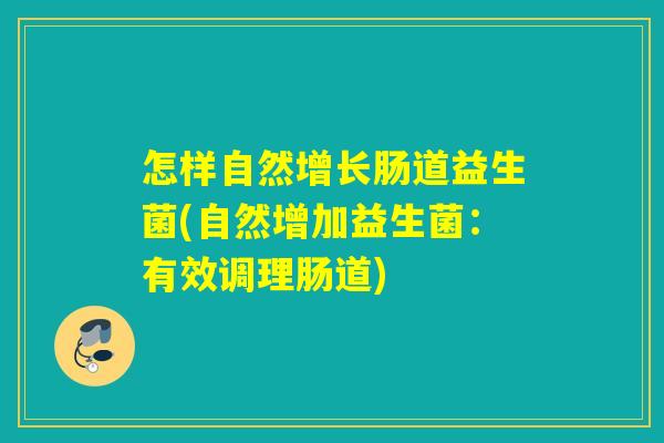 怎样自然增长肠道益生菌(自然增加益生菌:有效调理肠道) 怎样自然增长肠道益生菌(自然增加益生菌:有效调理肠道)