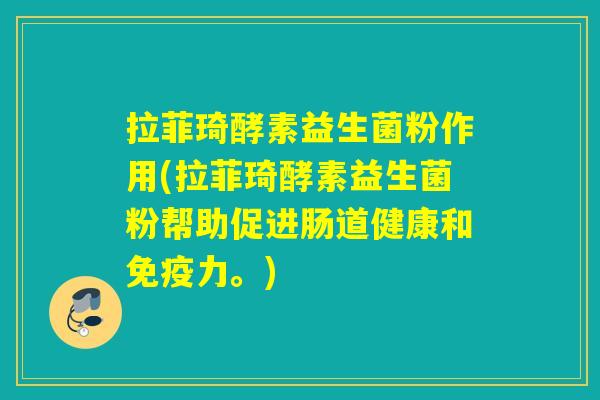 拉菲琦酵素益生菌粉作用(拉菲琦酵素益生菌粉帮助促进肠道健康和力。)