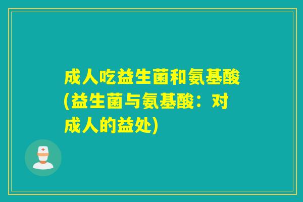 成人吃益生菌和氨基酸(益生菌与氨基酸：对成人的益处)