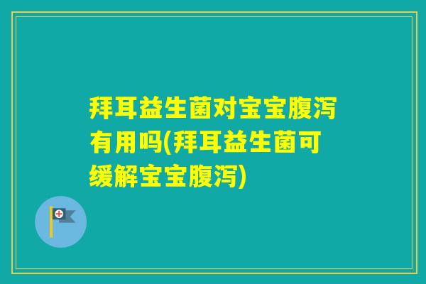拜耳益生菌对宝宝有用吗(拜耳益生菌可缓解宝宝)