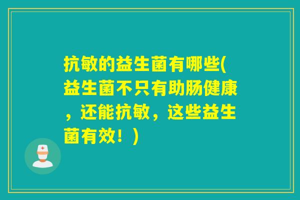 抗敏的益生菌有哪些(益生菌不只有助肠健康，还能抗敏，这些益生菌有效！)
