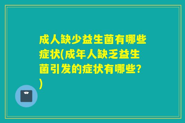 成人缺少益生菌有哪些症状(成年人缺乏益生菌引发的症状有哪些?) 成人缺少益生菌有哪些症状(成年人缺乏益生菌引发的症状有哪些?)