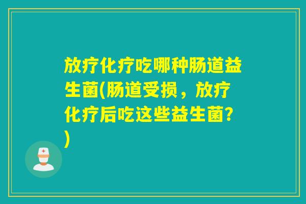 吃哪种肠道益生菌(肠道受损，后吃这些益生菌？)