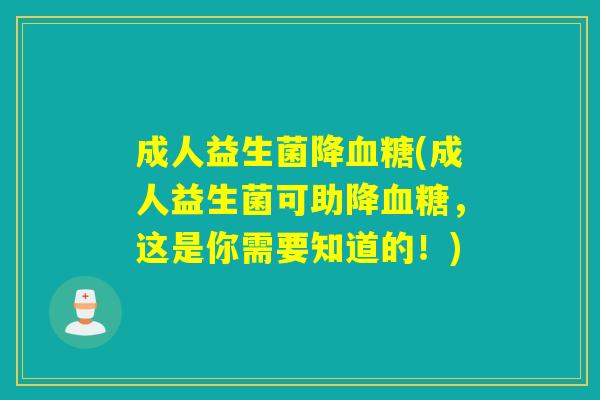 成人益生菌降(成人益生菌可助降，这是你需要知道的！)