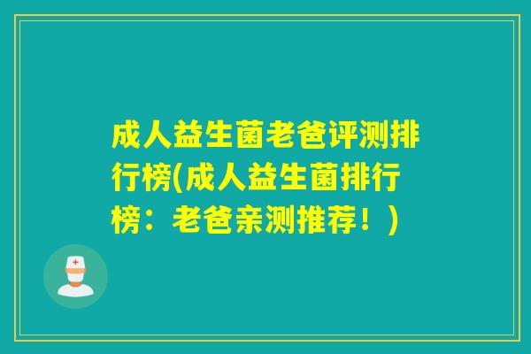 成人益生菌老爸评测排行榜(成人益生菌排行榜：老爸亲测推荐！)