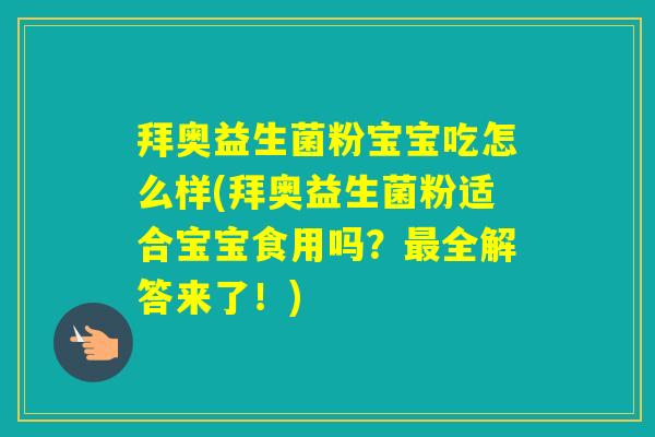 拜奥益生菌粉宝宝吃怎么样(拜奥益生菌粉适合宝宝食用吗？全解答来了！)