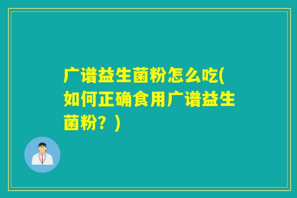 广谱益生菌粉怎么吃(如何正确食用广谱益生菌粉？)