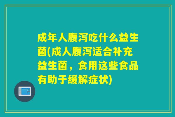 成年人吃什么益生菌(成人适合补充益生菌，食用这些食品有助于缓解症状)