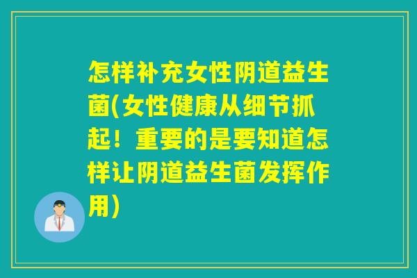怎样补充女性益生菌(女性健康从细节抓起！重要的是要知道怎样让益生菌发挥作用)