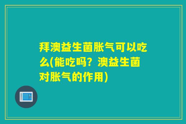 拜澳益生菌可以吃么(能吃吗？澳益生菌对的作用)