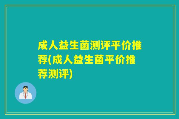 成人益生菌测评平价推荐(成人益生菌平价推荐测评)