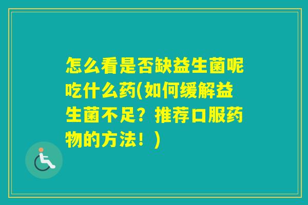 怎么看是否缺益生菌呢吃什么药(如何缓解益生菌不足？推荐口服的方法！)