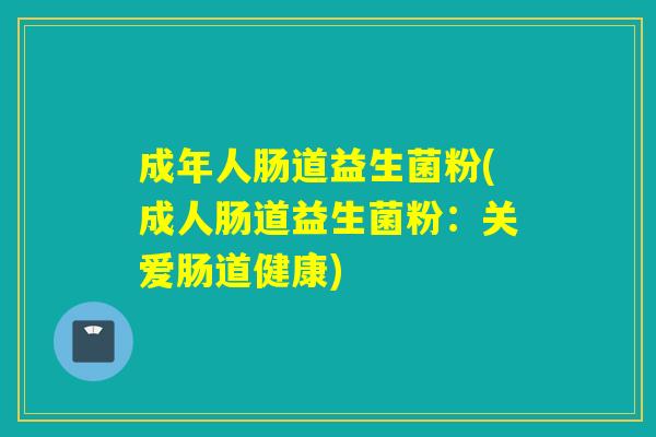 成年人肠道益生菌粉(成人肠道益生菌粉：关爱肠道健康)