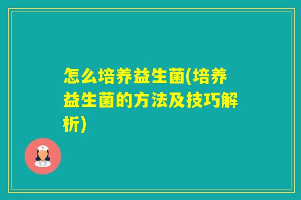 怎么培养益生菌(培养益生菌的方法及技巧解析)