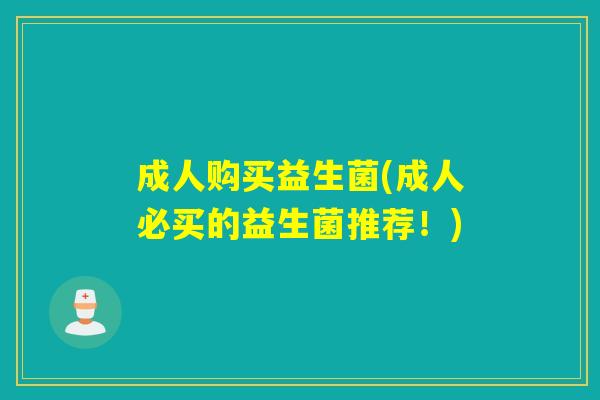 成人购买益生菌(成人必买的益生菌推荐！)