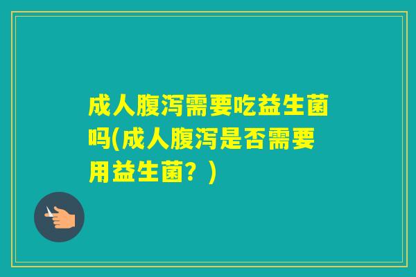 成人需要吃益生菌吗(成人是否需要用益生菌?) 成人需要吃益生菌吗(成人是否需要用益生菌?)