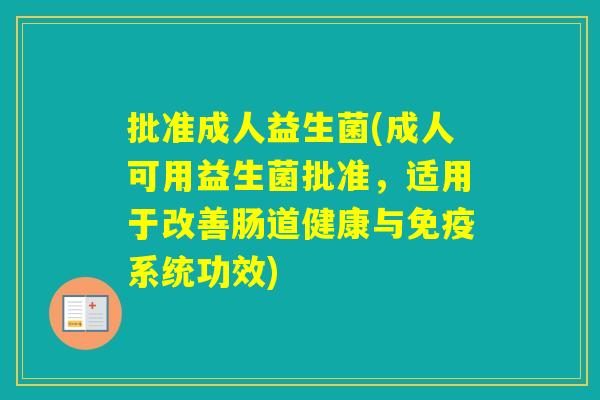 批准成人益生菌(成人可用益生菌批准，适用于改善肠道健康与系统功效)