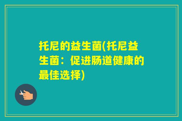 托尼的益生菌(托尼益生菌：促进肠道健康的佳选择)