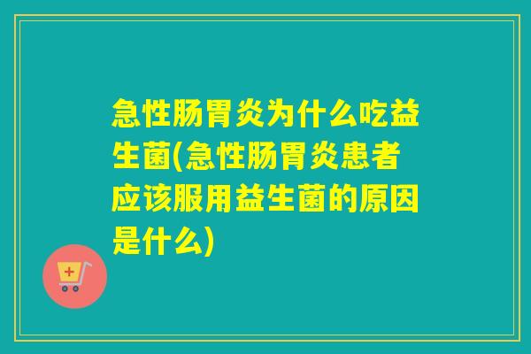 急性肠为什么吃益生菌(急性肠患者应该服用益生菌的原因是什么) 急性肠为什么吃益生菌(急性肠患者应该服用益生菌的原因是什么)