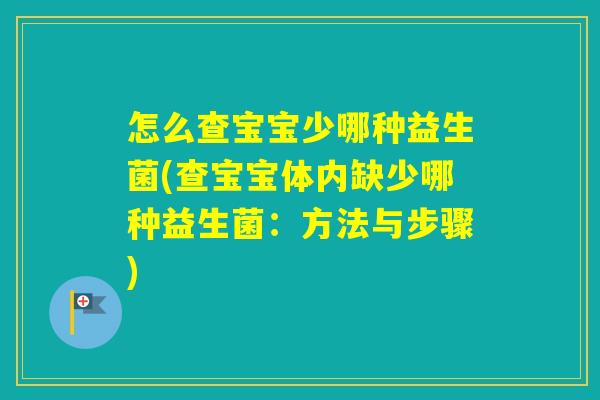 怎么查宝宝少哪种益生菌(查宝宝体内缺少哪种益生菌:方法与步骤) 怎么查宝宝少哪种益生菌(查宝宝体内缺少哪种益生菌:方法与步骤)