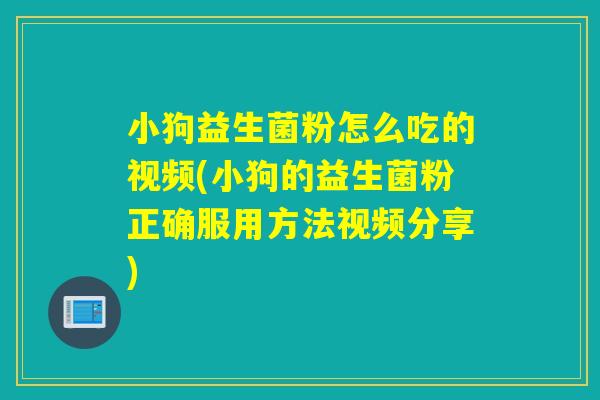 小狗益生菌粉怎么吃的视频(小狗的益生菌粉正确服用方法视频分享) 小狗益生菌粉怎么吃的视频(小狗的益生菌粉正确服用方法视频分享)