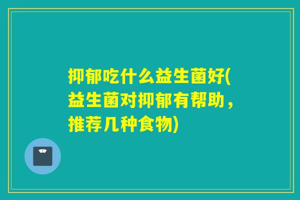 吃什么益生菌好(益生菌对有帮助，推荐几种食物)