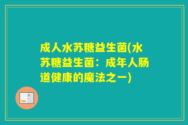 成人水苏糖益生菌(水苏糖益生菌:成年人肠道健康的魔法之一) 成人水苏糖益生菌(水苏糖益生菌:成年人肠道健康的魔法之一)
