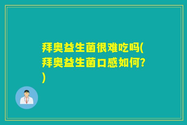 拜奥益生菌很难吃吗(拜奥益生菌口感如何?) 拜奥益生菌很难吃吗(拜奥益生菌口感如何?)