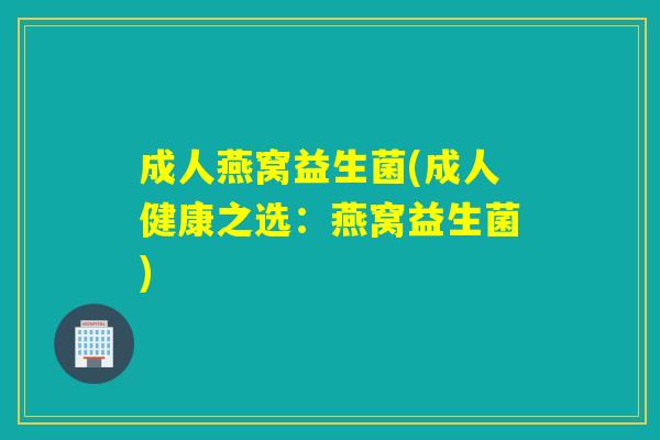 成人燕窝益生菌(成人健康之选：燕窝益生菌)