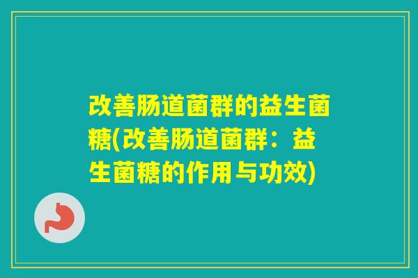 改善肠道菌群的益生菌糖(改善肠道菌群：益生菌糖的作用与功效)