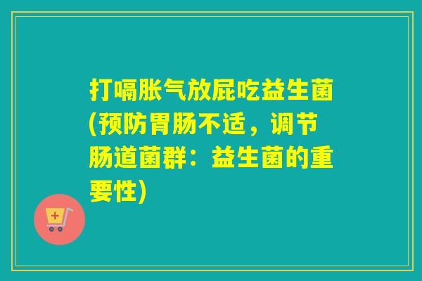 打嗝放屁吃益生菌(不适，调节肠道菌群：益生菌的重要性)