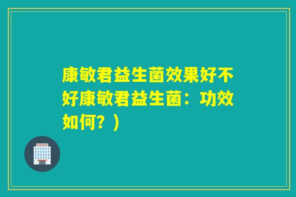 康敏君益生菌效果好不好康敏君益生菌：功效如何？)