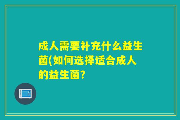 成人需要补充什么益生菌(如何选择适合成人的益生菌？