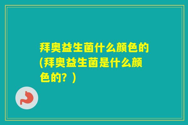 拜奥益生菌什么颜色的(拜奥益生菌是什么颜色的？)