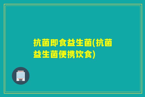 即食益生菌(益生菌便携饮食)