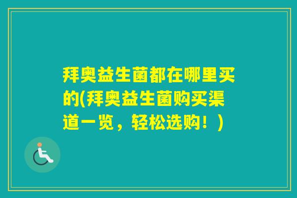拜奥益生菌都在哪里买的(拜奥益生菌购买渠道一览，轻松选购！)