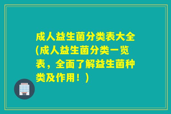 成人益生菌分类表大全(成人益生菌分类一览表，全面了解益生菌种类及作用！)