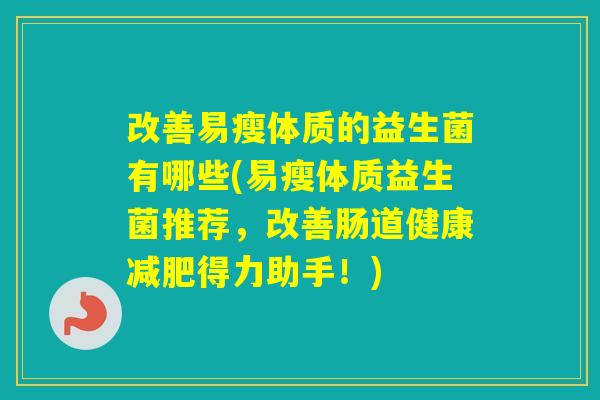 改善易瘦体质的益生菌有哪些(易瘦体质益生菌推荐，改善肠道健康得力助手！)