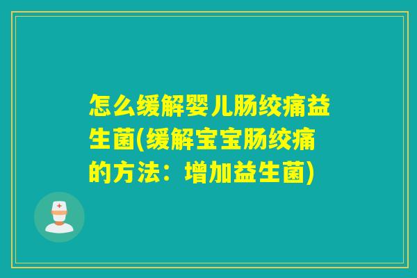 怎么缓解婴儿肠绞痛益生菌(缓解宝宝肠绞痛的方法：增加益生菌)