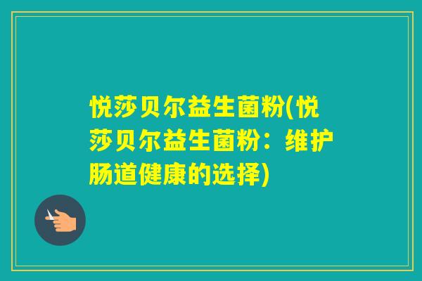 悦莎贝尔益生菌粉(悦莎贝尔益生菌粉：维护肠道健康的选择)