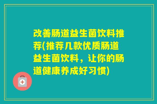 改善肠道益生菌饮料推荐(推荐几款优质肠道益生菌饮料，让你的肠道健康养成好习惯)
