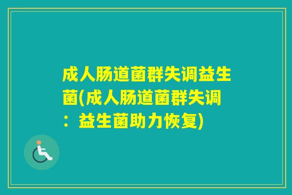 成人肠道菌群失调益生菌(成人肠道菌群失调：益生菌助力恢复)