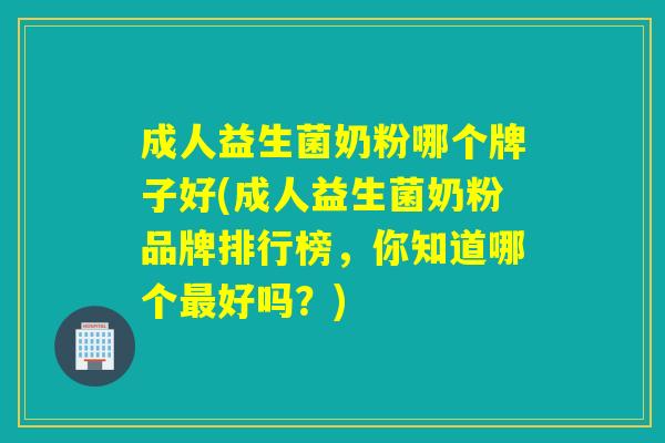 成人益生菌奶粉哪个牌子好(成人益生菌奶粉品牌排行榜，你知道哪个好吗？)